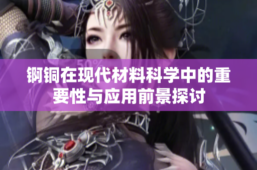 锕铜在现代材料科学中的重要性与应用前景探讨