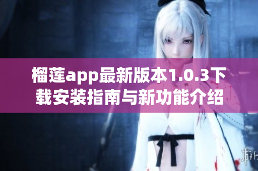 榴莲app最新版本1.0.3下载安装指南与新功能介绍