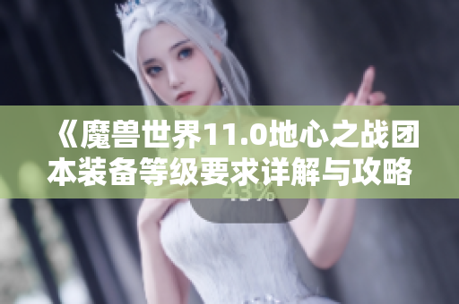 《魔兽世界11.0地心之战团本装备等级要求详解与攻略》