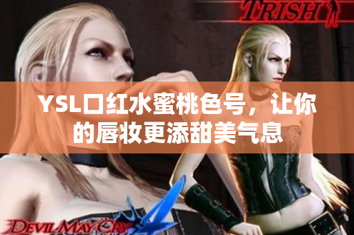 YSL口红水蜜桃色号，让你的唇妆更添甜美气息