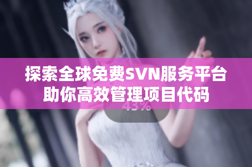 探索全球免费SVN服务平台助你高效管理项目代码