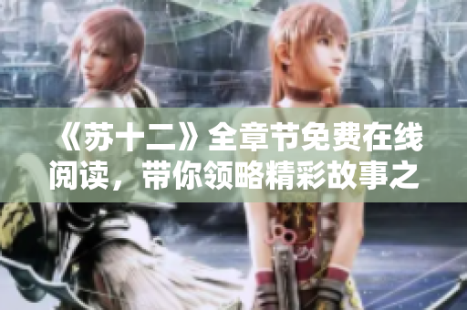 《苏十二》全章节免费在线阅读，带你领略精彩故事之旅