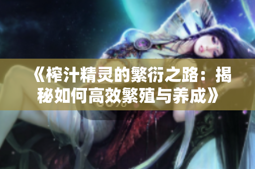 《榨汁精灵的繁衍之路：揭秘如何高效繁殖与养成》