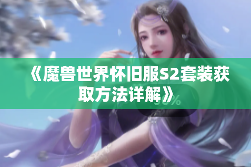 《魔兽世界怀旧服S2套装获取方法详解》