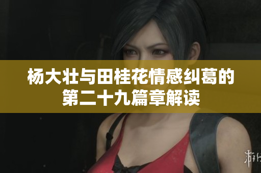 杨大壮与田桂花情感纠葛的第二十九篇章解读