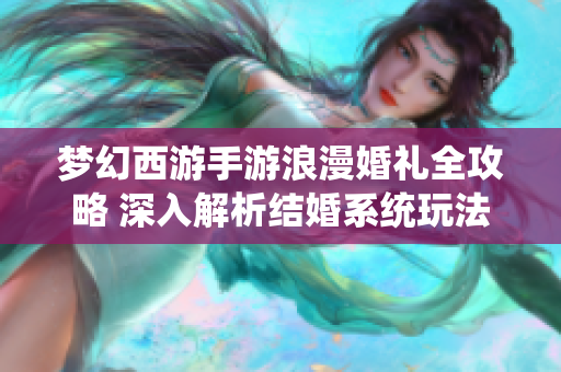梦幻西游手游浪漫婚礼全攻略 深入解析结婚系统玩法