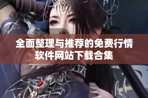 全面整理与推荐的免费行情软件网站下载合集