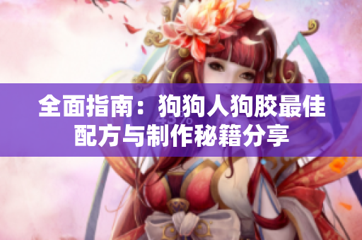 全面指南：狗狗人狗胶最佳配方与制作秘籍分享