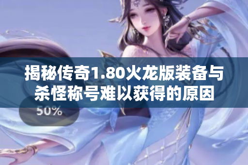 揭秘传奇1.80火龙版装备与杀怪称号难以获得的原因