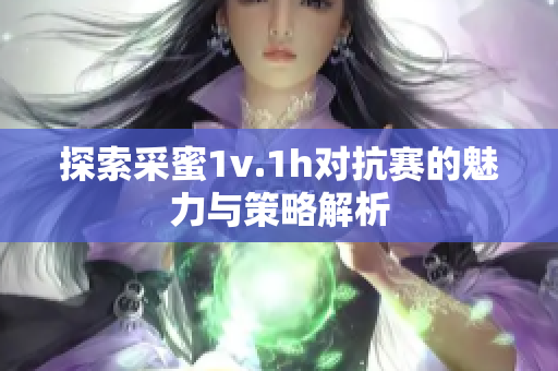 探索采蜜1v.1h对抗赛的魅力与策略解析