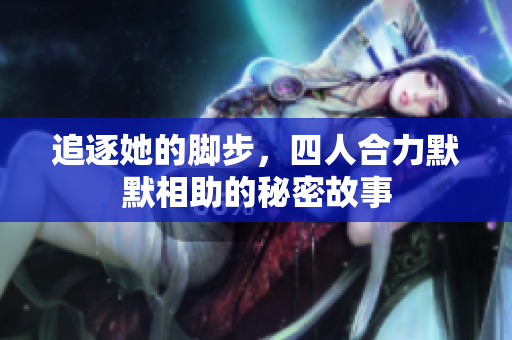 追逐她的脚步，四人合力默默相助的秘密故事