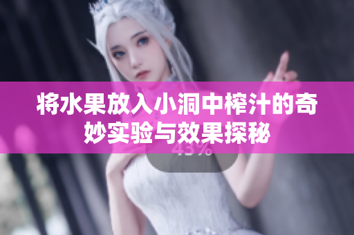 将水果放入小洞中榨汁的奇妙实验与效果探秘
