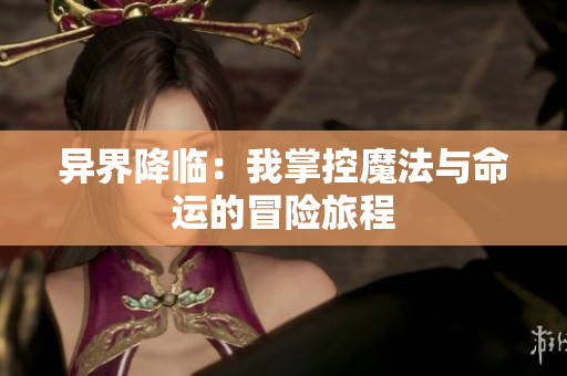 异界降临：我掌控魔法与命运的冒险旅程