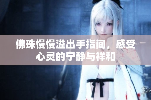 佛珠慢慢溢出手指间，感受心灵的宁静与祥和