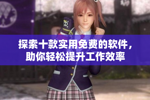 探索十款实用免费的软件，助你轻松提升工作效率