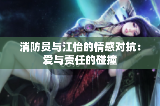 消防员与江怡的情感对抗：爱与责任的碰撞