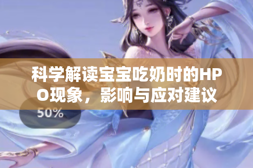 科学解读宝宝吃奶时的HPO现象，影响与应对建议