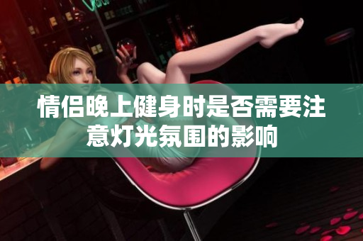 情侣晚上健身时是否需要注意灯光氛围的影响