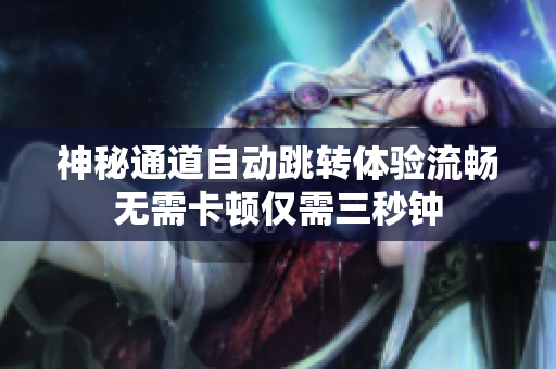 神秘通道自动跳转体验流畅无需卡顿仅需三秒钟