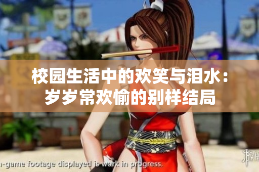 校园生活中的欢笑与泪水：岁岁常欢愉的别样结局