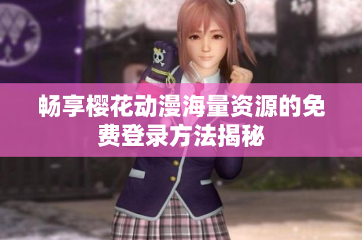 畅享樱花动漫海量资源的免费登录方法揭秘