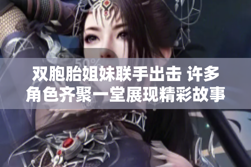 双胞胎姐妹联手出击 许多角色齐聚一堂展现精彩故事