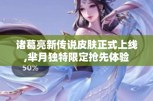 诸葛亮新传说皮肤正式上线,芈月独特限定抢先体验