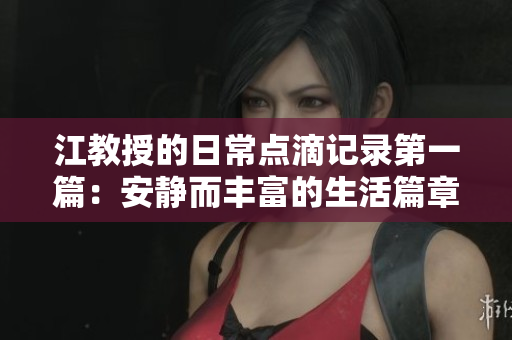 江教授的日常点滴记录第一篇：安静而丰富的生活篇章