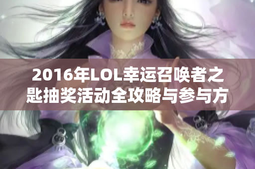 2016年LOL幸运召唤者之匙抽奖活动全攻略与参与方法解析