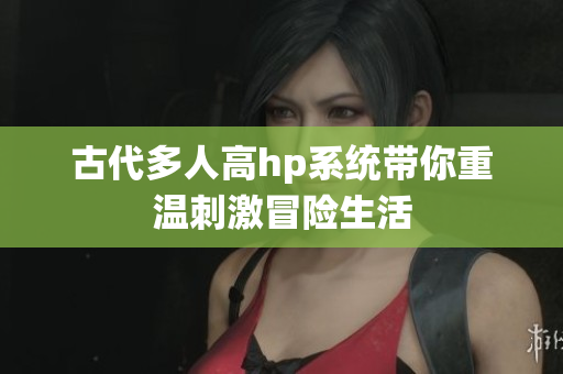古代多人高hp系统带你重温刺激冒险生活
