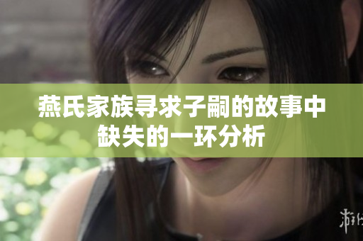 燕氏家族寻求子嗣的故事中缺失的一环分析