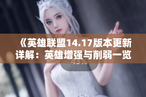 《英雄联盟14.17版本更新详解：英雄增强与削弱一览》