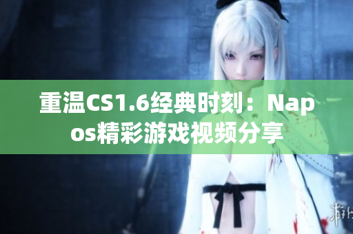 重温CS1.6经典时刻：Napos精彩游戏视频分享
