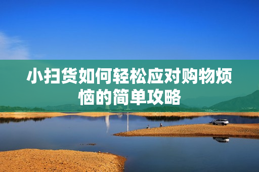 小扫货如何轻松应对购物烦恼的简单攻略