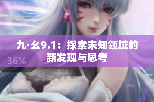 九·幺9.1：探索未知领域的新发现与思考