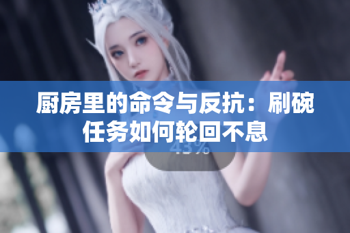 厨房里的命令与反抗：刷碗任务如何轮回不息