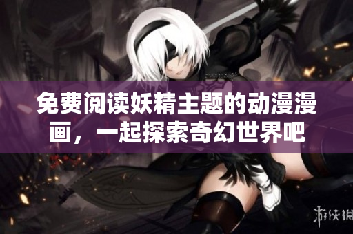 免费阅读妖精主题的动漫漫画，一起探索奇幻世界吧