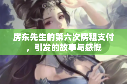 房东先生的第六次房租支付，引发的故事与感慨