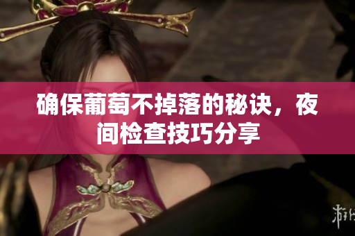 确保葡萄不掉落的秘诀，夜间检查技巧分享