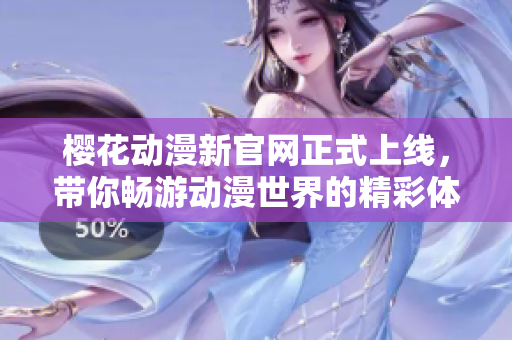樱花动漫新官网正式上线，带你畅游动漫世界的精彩体验