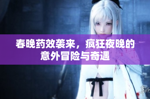 春晚药效袭来，疯狂夜晚的意外冒险与奇遇