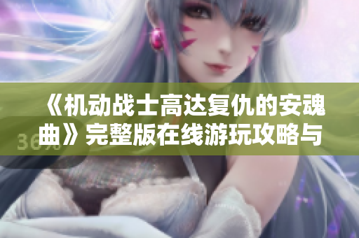 《机动战士高达复仇的安魂曲》完整版在线游玩攻略与导航指南