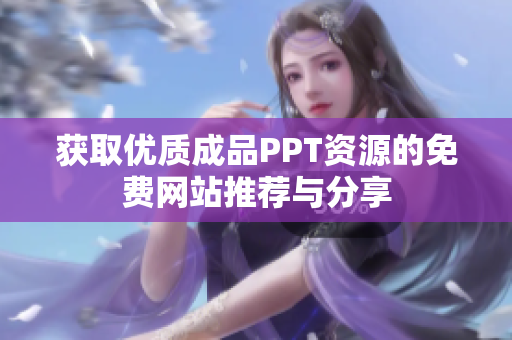 获取优质成品PPT资源的免费网站推荐与分享