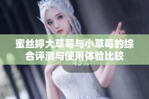 蜜丝婷大草莓与小草莓的综合评测与使用体验比较