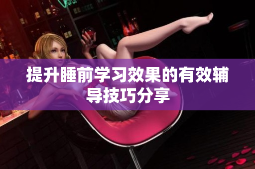 提升睡前学习效果的有效辅导技巧分享