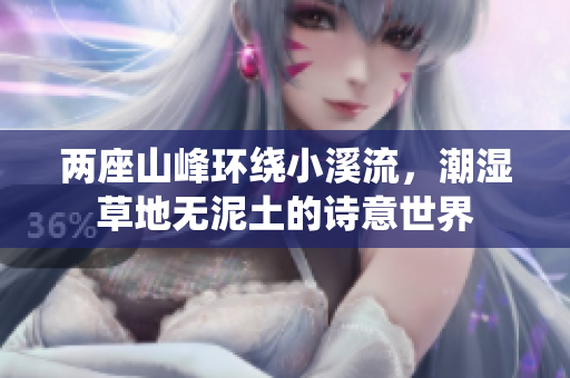 两座山峰环绕小溪流，潮湿草地无泥土的诗意世界