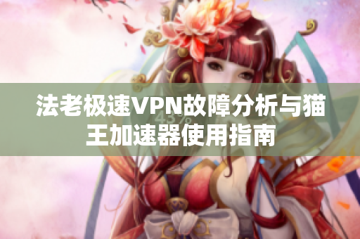 法老极速VPN故障分析与猫王加速器使用指南