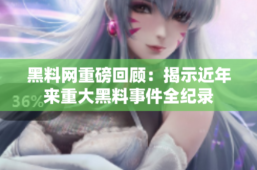 黑料网重磅回顾：揭示近年来重大黑料事件全纪录