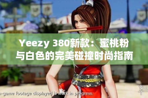 Yeezy 380新款：蜜桃粉与白色的完美碰撞时尚指南
