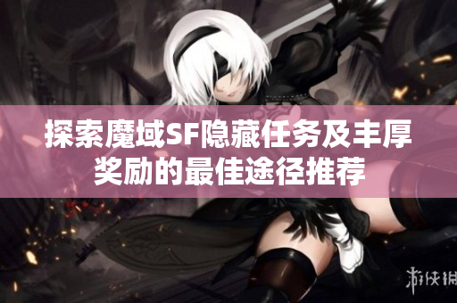 探索魔域SF隐藏任务及丰厚奖励的最佳途径推荐